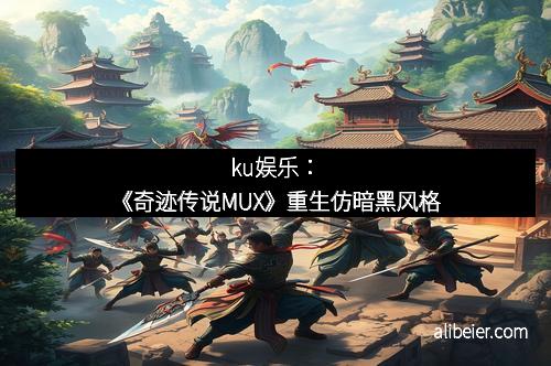 ku娱乐：《奇迹传说MUX》重生仿暗黑风格